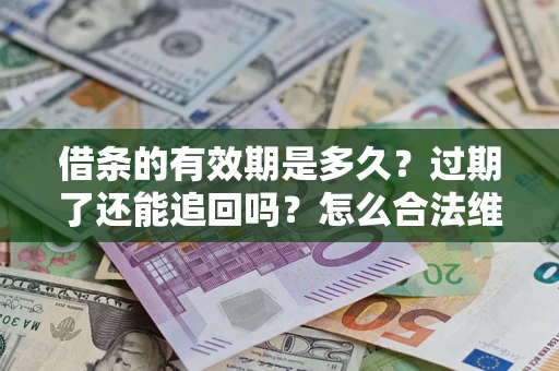 北京借条的有效期是多久？过期了还能追回吗？怎么合法维权？
