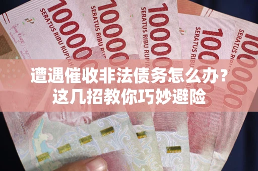 北京遭遇催收非法债务怎么办？这几招教你巧妙避险