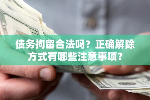 北京债务拘留合法吗？正确解除方式有哪些注意事项？