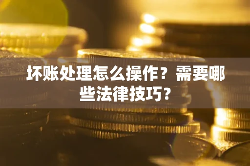 北京坏账处理怎么操作？需要哪些法律技巧？