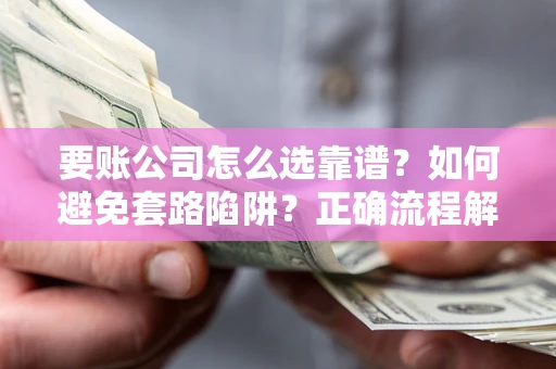 北京要账公司怎么选靠谱？如何避免套路陷阱？正确流程解析