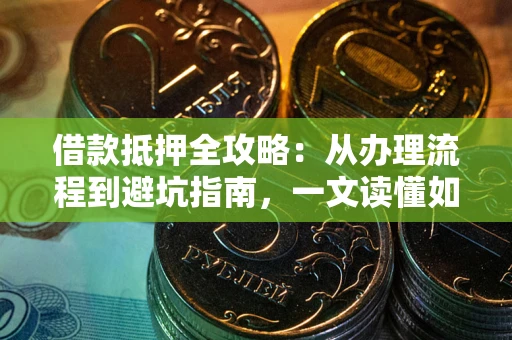 北京借款抵押全攻略：从办理流程到避坑指南，一文读懂如何安全融资