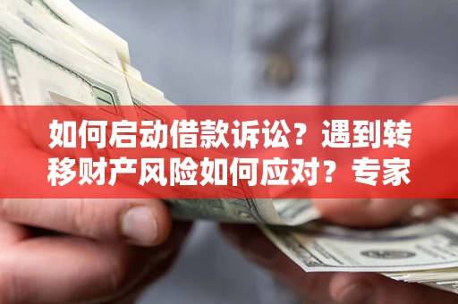 北京如何启动借款诉讼？遇到转移财产风险如何应对？专家解局支招