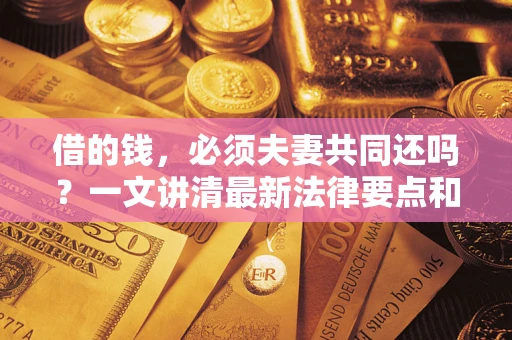 北京借的钱，必须夫妻共同还吗？一文讲清最新法律要点和避坑指南
