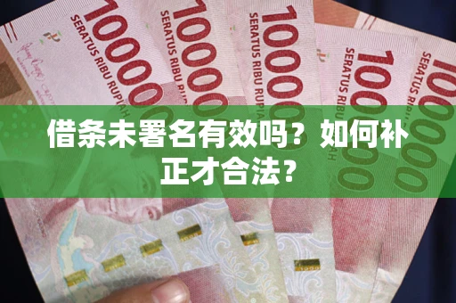 北京借条未署名有效吗？如何补正才合法？