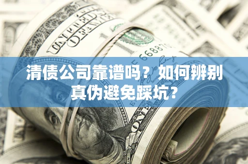 北京清债公司靠谱吗？如何辨别真伪避免踩坑？