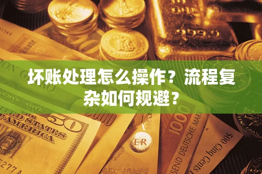 北京坏账处理怎么操作？流程复杂如何规避？