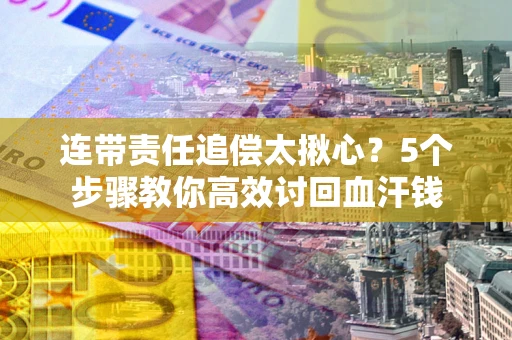 北京连带责任追偿太揪心？5个步骤教你高效讨回血汗钱