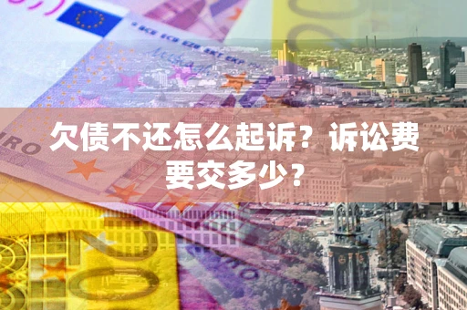 北京欠债不还怎么起诉？诉讼费要交多少？