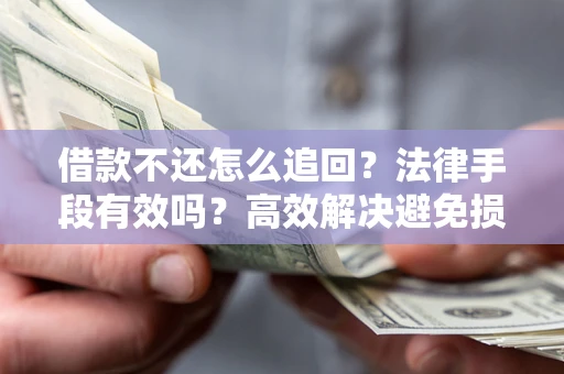 北京借款不还怎么追回？法律手段有效吗？高效解决避免损失