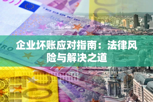 北京企业坏账应对指南：法律风险与解决之道