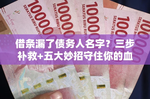 北京借条漏了债务人名字？三步补救+五大妙招守住你的血汗钱