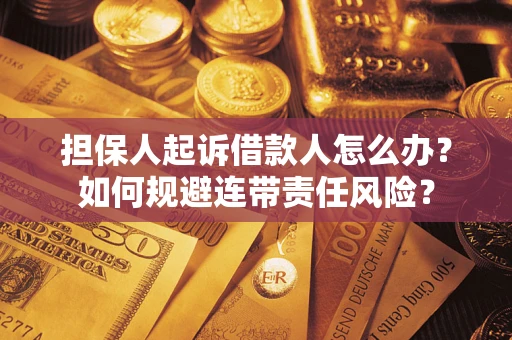 北京担保人起诉借款人怎么办？如何规避连带责任风险？