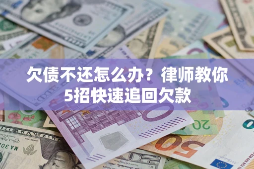 北京欠债不还怎么办？律师教你5招快速追回欠款