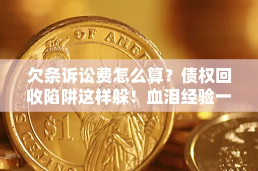 北京欠条诉讼费怎么算？债权回收陷阱这样躲！血泪经验一次讲透
