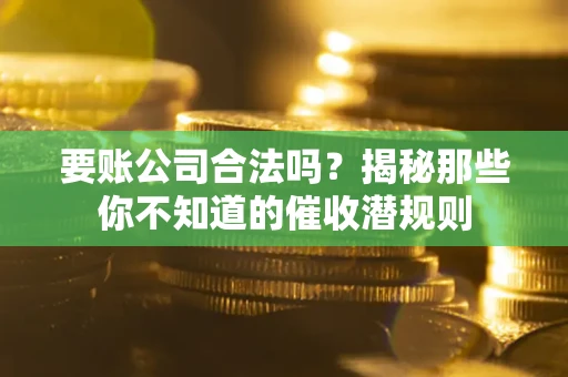 北京要账公司合法吗？揭秘那些你不知道的催收潜规则