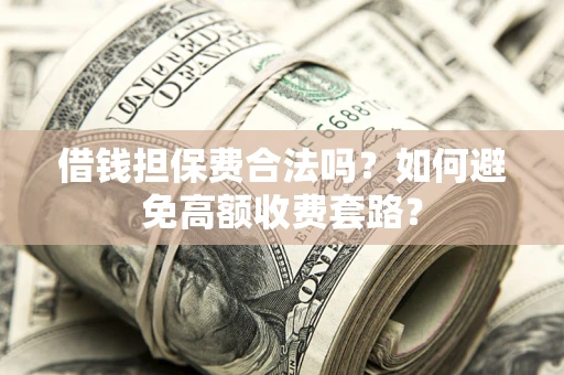 北京借钱担保费合法吗？如何避免高额收费套路？