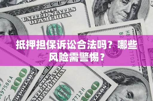 北京抵押担保诉讼合法吗？哪些风险需警惕？