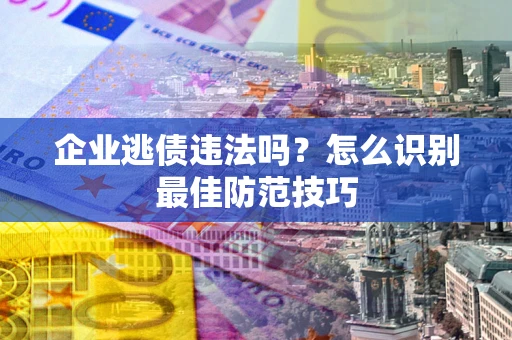 北京企业逃债违法吗？怎么识别最佳防范技巧