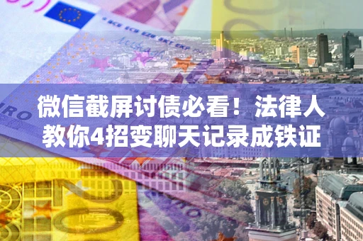 北京微信截屏讨债必看！法律人教你4招变聊天记录成铁证，避踩3大雷区