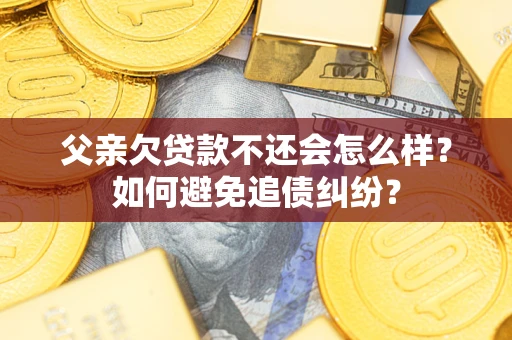 北京父亲欠贷款不还会怎么样？如何避免追债纠纷？