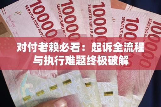 北京对付老赖必看：起诉全流程与执行难题终极破解