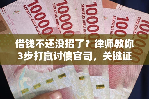 北京借钱不还没招了？律师教你3步打赢讨债官司，关键证据千万别漏！