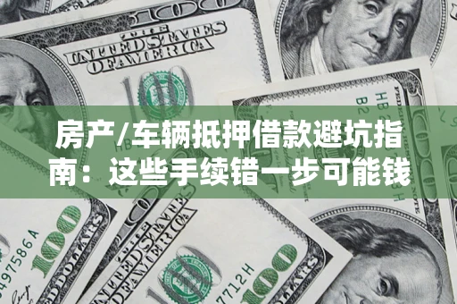 北京房产/车辆抵押借款避坑指南：这些手续错一步可能钱房两空