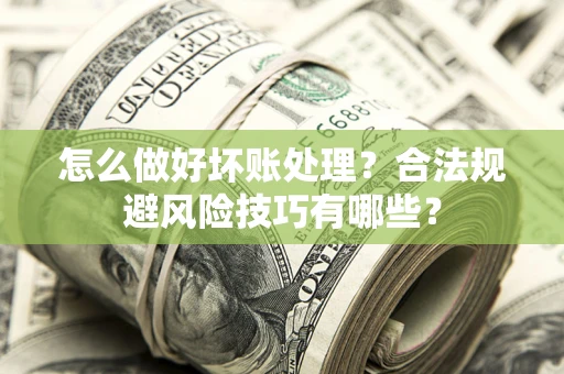 北京怎么做好坏账处理？合法规避风险技巧有哪些？