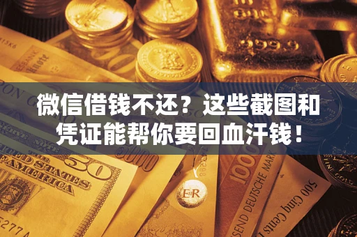 北京微信借钱不还？这些截图和凭证能帮你要回血汗钱！