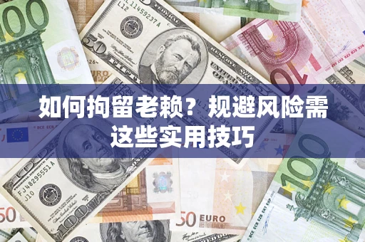北京如何拘留老赖？规避风险需这些实用技巧