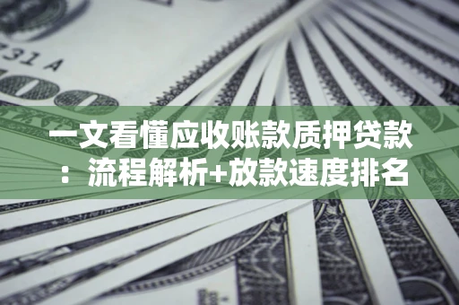 北京一文看懂应收账款质押贷款：流程解析+放款速度排名