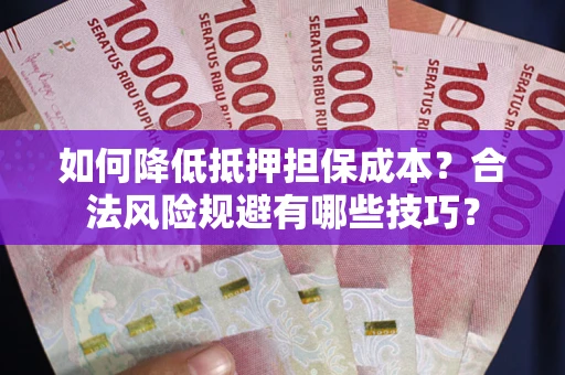 北京如何降低抵押担保成本？合法风险规避有哪些技巧？