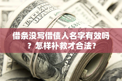 北京借条没写借债人名字有效吗？怎样补救才合法？