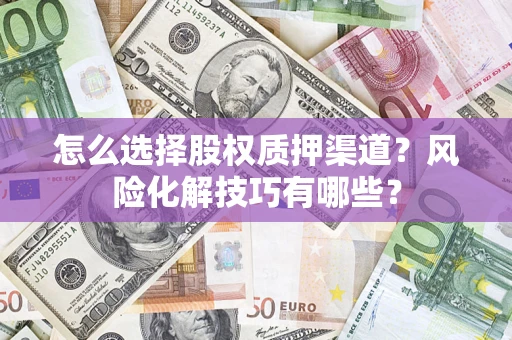 北京怎么选择股权质押渠道？风险化解技巧有哪些？