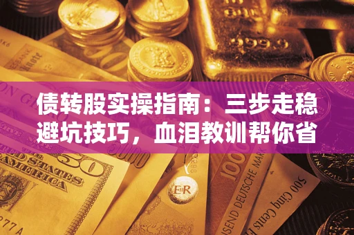 北京债转股实操指南：三步走稳避坑技巧，血泪教训帮你省下百万损失