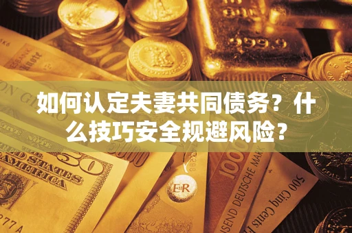 北京如何认定夫妻共同债务？什么技巧安全规避风险？