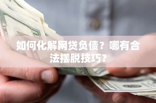 北京如何化解网贷负债？哪有合法摆脱技巧？