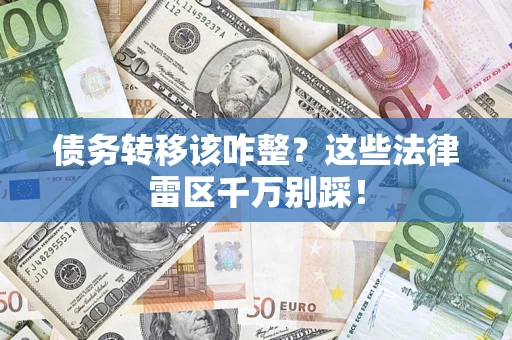 北京债务转移该咋整？这些法律雷区千万别踩！