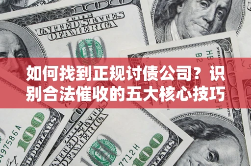 北京如何找到正规讨债公司？识别合法催收的五大核心技巧