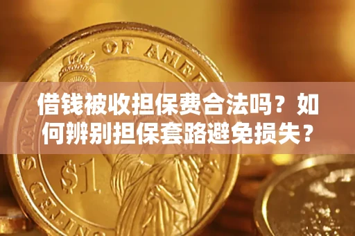 北京借钱被收担保费合法吗？如何辨别担保套路避免损失？