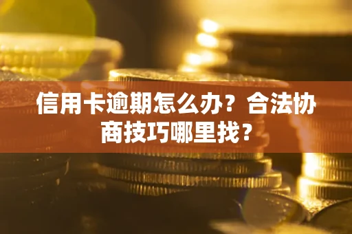 北京信用卡逾期怎么办？合法协商技巧哪里找？