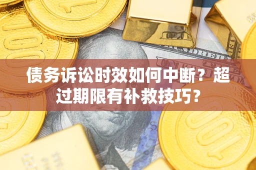 北京债务诉讼时效如何中断？超过期限有补救技巧？
