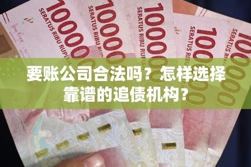 北京要账公司合法吗？怎样选择靠谱的追债机构？