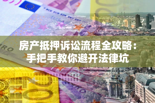 北京房产抵押诉讼流程全攻略：手把手教你避开法律坑