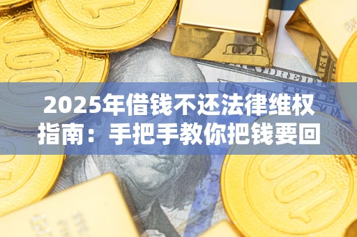 北京2025年借钱不还法律维权指南：手把手教你把钱要回来