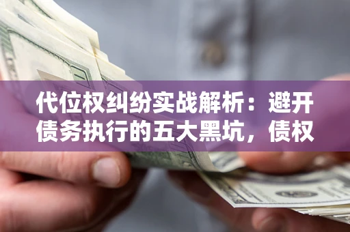 北京代位权纠纷实战解析：避开债务执行的五大黑坑，债权人必看指南
