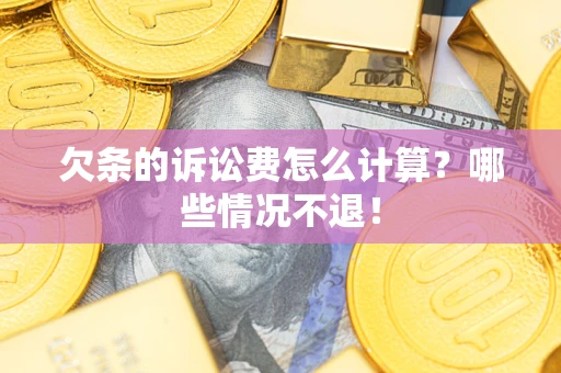 北京欠条的诉讼费怎么计算?哪些情况不退! 北京欠条的诉讼费怎么计算?哪些情况不退!