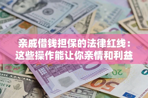 北京亲戚借钱担保的法律红线：这些操作能让你亲情和利益两不误
