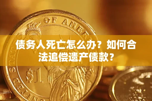 北京债务人死亡怎么办？如何合法追偿遗产债款？